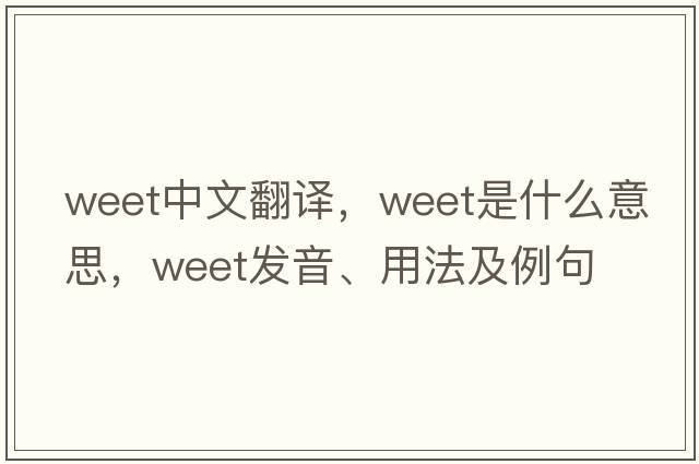 weet中文翻譯，weet是什么意思，weet發(fā)音、用法及例句