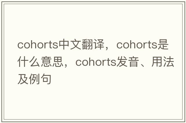 cohorts中文翻譯，cohorts是什么意思，cohorts發(fā)音、用法及例句