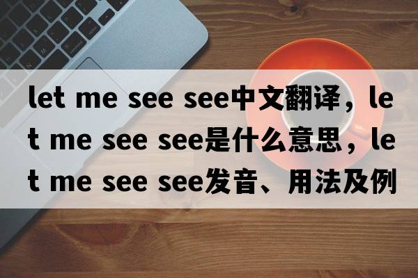 let me see see中文翻譯，let me see see是什么意思，let me see see發(fā)音、用法及例句