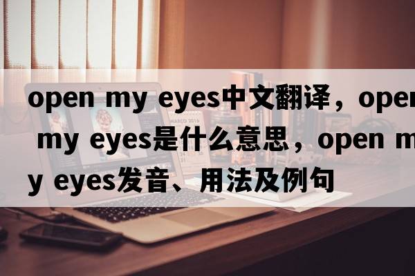 open my eyes中文翻譯，open my eyes是什么意思，open my eyes發(fā)音、用法及例句