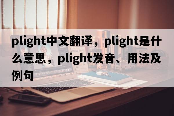 plight中文翻譯，plight是什么意思，plight發(fā)音、用法及例句