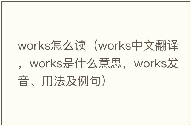 works怎么讀（works中文翻譯，works是什么意思，works發(fā)音、用法及例句）