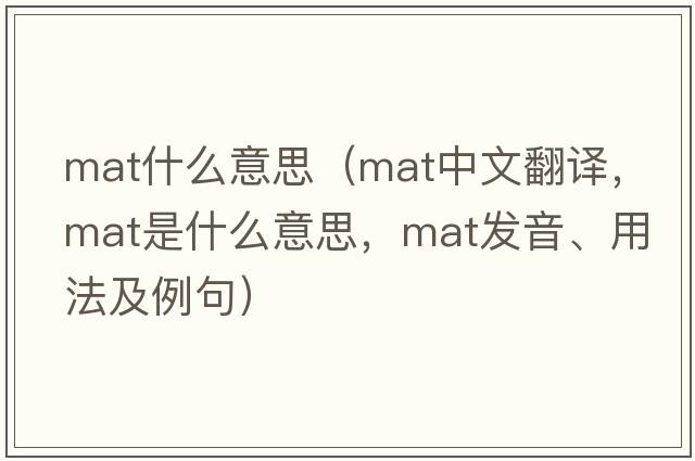 mat什么意思（mat中文翻譯，mat是什么意思，mat發(fā)音、用法及例句）