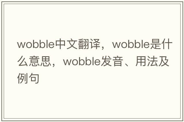 wobble中文翻譯，wobble是什么意思，wobble發(fā)音、用法及例句