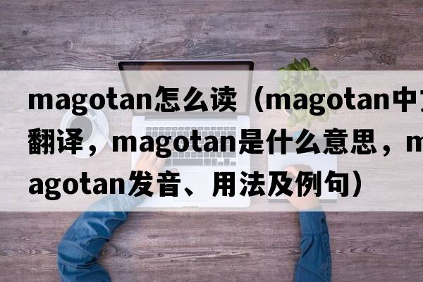 magotan怎么讀（magotan中文翻譯，magotan是什么意思，magotan發(fā)音、用法及例句）