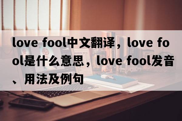 love fool中文翻譯，love fool是什么意思，love fool發(fā)音、用法及例句