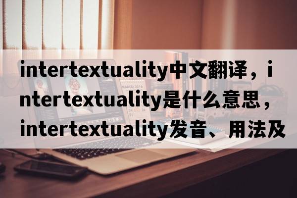 intertextuality中文翻譯，intertextuality是什么意思，intertextuality發(fā)音、用法及例句