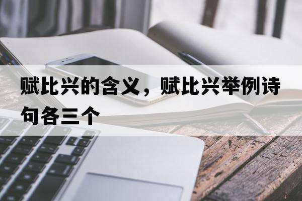 賦比興的含義，賦比興舉例詩(shī)句各三個(gè)