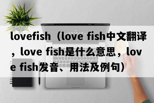 lovefish（love fish中文翻譯，love fish是什么意思，love fish發(fā)音、用法及例句）