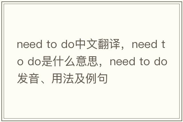 need to do中文翻譯，need to do是什么意思，need to do發(fā)音、用法及例句