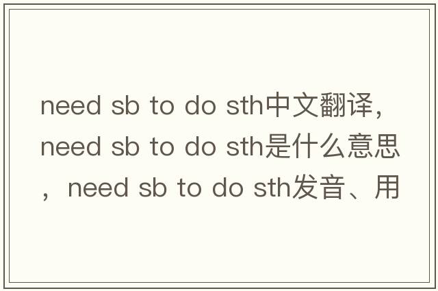 need sb to do sth中文翻譯，need sb to do sth是什么意思，need sb to do sth發(fā)音、用法及例句