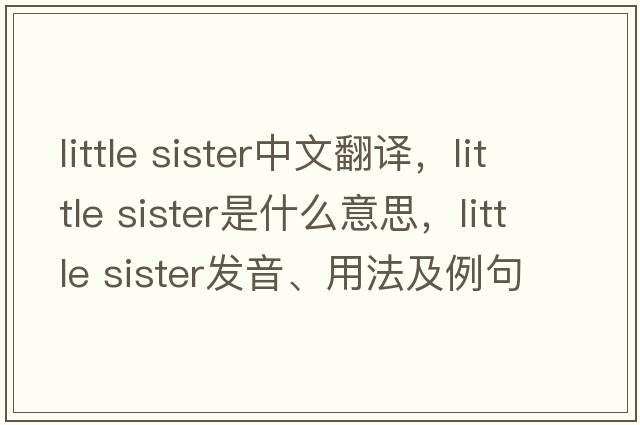 little sister中文翻譯，little sister是什么意思，little sister發(fā)音、用法及例句