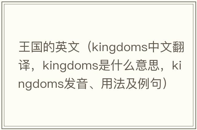 王國的英文（kingdoms中文翻譯，kingdoms是什么意思，kingdoms發(fā)音、用法及例句）