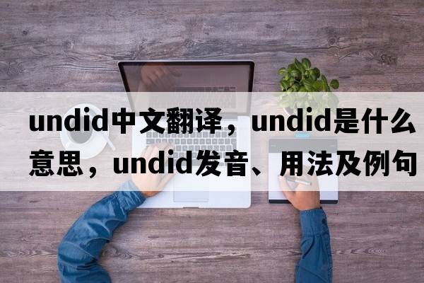 undid中文翻譯，undid是什么意思，undid發(fā)音、用法及例句