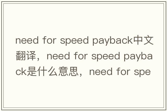 need for speed payback中文翻譯，need for speed payback是什么意思，need for speed payback發(fā)音、用法及例句