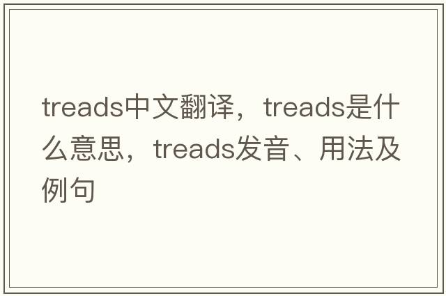 treads中文翻譯，treads是什么意思，treads發(fā)音、用法及例句