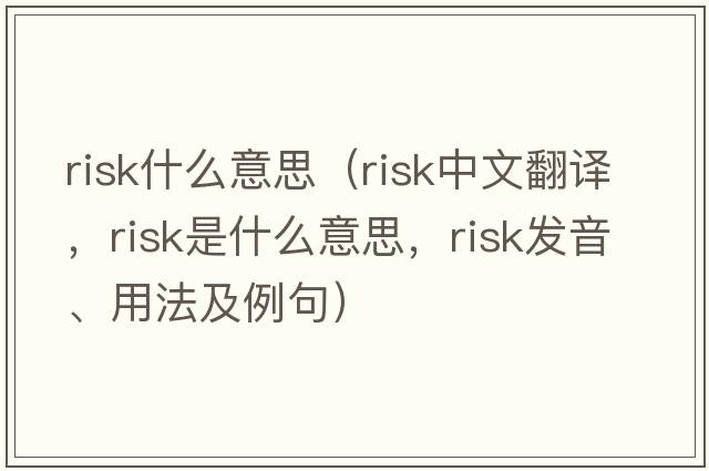 risk什么意思（risk中文翻譯，risk是什么意思，risk發(fā)音、用法及例句）