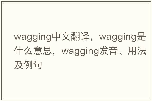 wagging中文翻譯，wagging是什么意思，wagging發(fā)音、用法及例句