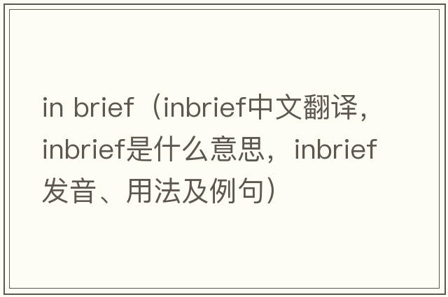 in brief（inbrief中文翻譯，inbrief是什么意思，inbrief發(fā)音、用法及例句）