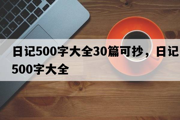 日記500字大全30篇可抄，日記500字大全