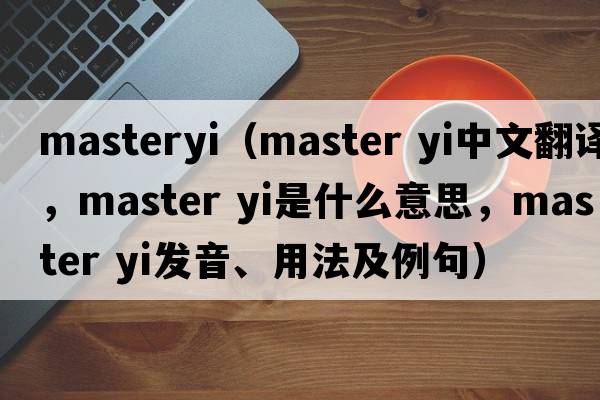 masteryi（master yi中文翻譯，master yi是什么意思，master yi發(fā)音、用法及例句）
