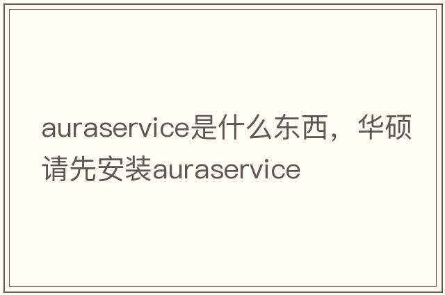 auraservice是什么東西，華碩請先安裝auraservice