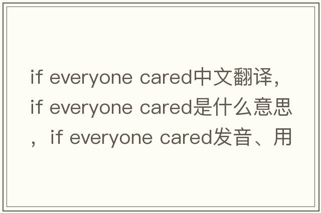 if everyone cared中文翻譯，if everyone cared是什么意思，if everyone cared發(fā)音、用法及例句