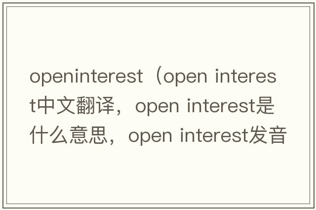 openinterest（open interest中文翻譯，open interest是什么意思，open interest發(fā)音、用法及例句）