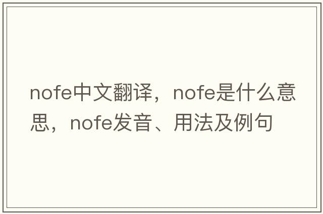 nofe中文翻譯，nofe是什么意思，nofe發(fā)音、用法及例句
