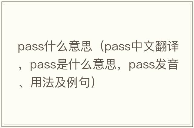 pass什么意思（pass中文翻譯，pass是什么意思，pass發(fā)音、用法及例句）
