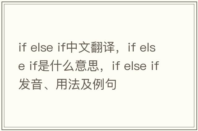 if else if中文翻譯，if else if是什么意思，if else if發(fā)音、用法及例句