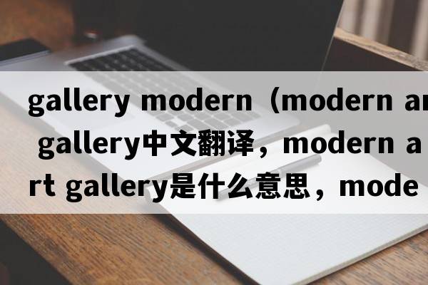 gallery modern（modern art gallery中文翻譯，modern art gallery是什么意思，modern art gallery發(fā)音、用法及例句）