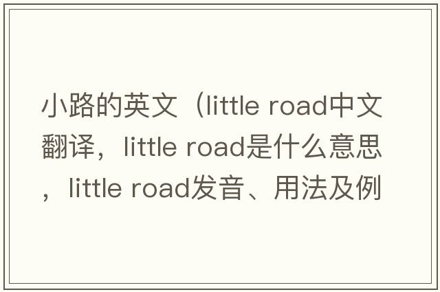 小路的英文（little road中文翻譯，little road是什么意思，little road發(fā)音、用法及例句）