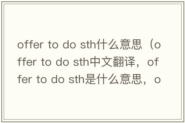 offer to do sth什么意思（offer to do sth中文翻譯，offer to do sth是什么意思，offer to do sth發(fā)音、用法及例句）