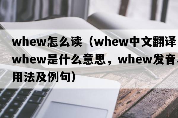 whew怎么讀（whew中文翻譯，whew是什么意思，whew發(fā)音、用法及例句）