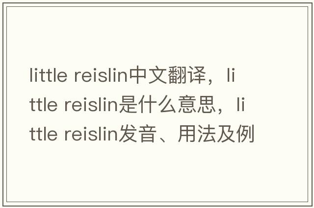 little reislin中文翻譯，little reislin是什么意思，little reislin發(fā)音、用法及例句
