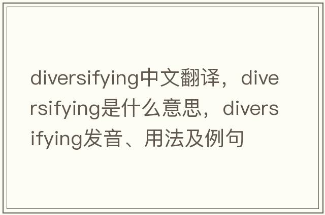diversifying中文翻譯，diversifying是什么意思，diversifying發(fā)音、用法及例句