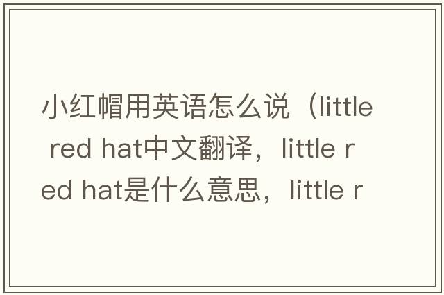 小紅帽用英語(yǔ)怎么說(shuō)（little red hat中文翻譯，little red hat是什么意思，little red hat發(fā)音、用法及例句）