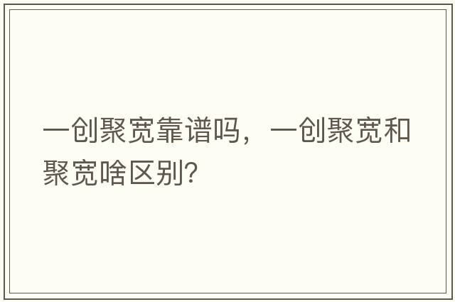 一創(chuàng)聚寬靠譜嗎，一創(chuàng)聚寬和聚寬啥區(qū)別？