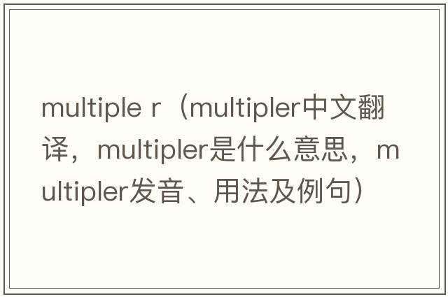 multiple r（multipler中文翻譯，multipler是什么意思，multipler發(fā)音、用法及例句）