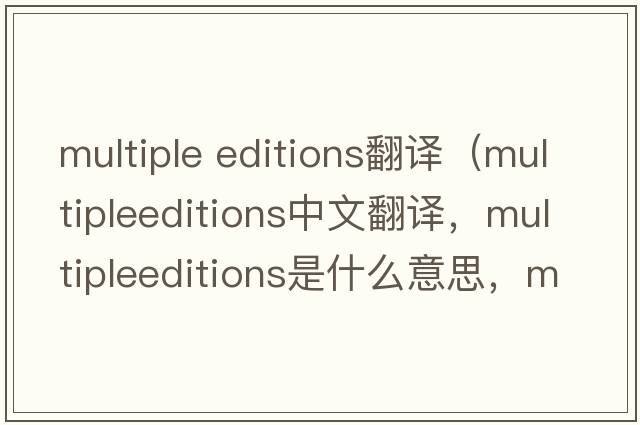 multiple editions翻譯（multipleeditions中文翻譯，multipleeditions是什么意思，multipleeditions發(fā)音、用法及例句）