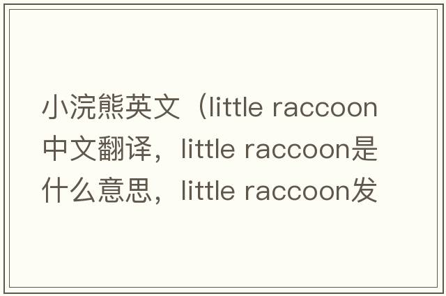 小浣熊英文（little raccoon中文翻譯，little raccoon是什么意思，little raccoon發(fā)音、用法及例句）