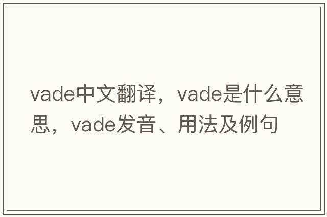 VADE中文翻譯，VADE是什么意思，VADE發(fā)音、用法及例句