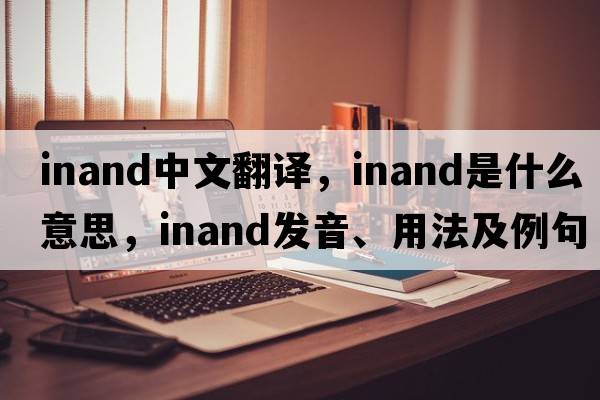 inand中文翻譯，inand是什么意思，inand發(fā)音、用法及例句