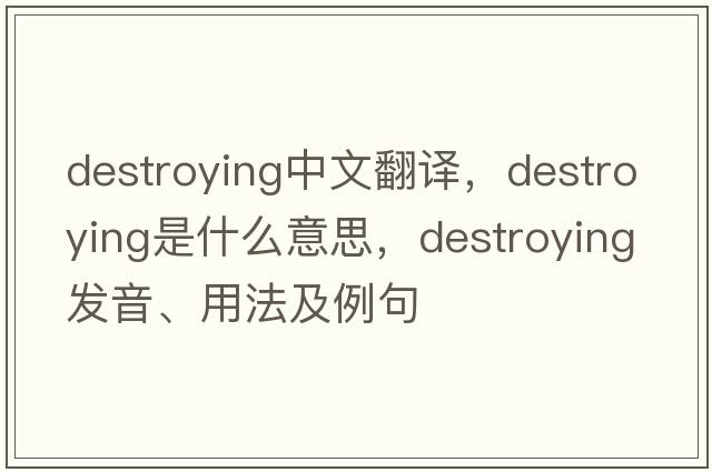 destroying中文翻譯，destroying是什么意思，destroying發(fā)音、用法及例句