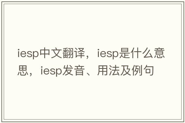 iesp中文翻譯，iesp是什么意思，iesp發(fā)音、用法及例句