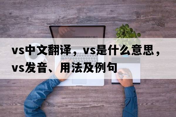 vs中文翻譯，vs是什么意思，vs發(fā)音、用法及例句