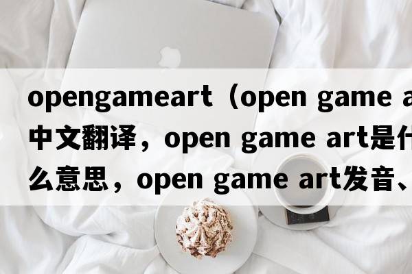opengameart（open game art中文翻譯，open game art是什么意思，open game art發(fā)音、用法及例句）