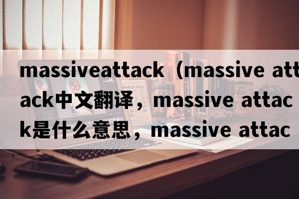 massiveattack（massive attack中文翻譯，massive attack是什么意思，massive attack發(fā)音、用法及例句）
