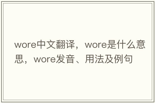 wore中文翻譯，wore是什么意思，wore發(fā)音、用法及例句